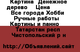 Картина “Денежное дерево“ › Цена ­ 5 000 - Все города Хобби. Ручные работы » Картины и панно   . Татарстан респ.,Чистопольский р-н